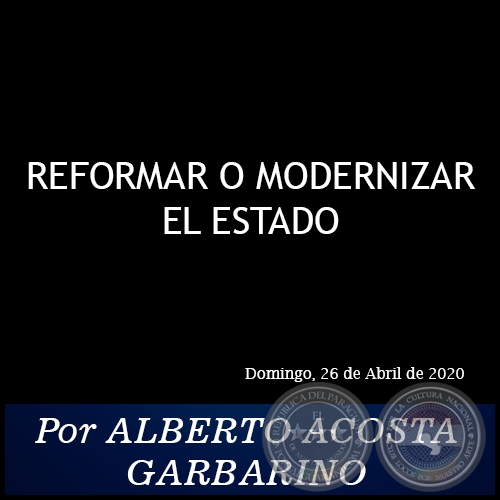REFORMAR O MODERNIZAR EL ESTADO -  Por ALBERTO ACOSTA GARBARINO - Domingo, 26 de Abril de 2020